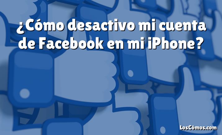 ¿Cómo desactivo mi cuenta de Facebook en mi iPhone?