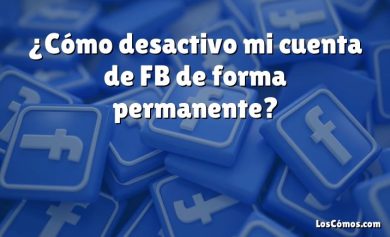 ¿Cómo desactivo mi cuenta de FB de forma permanente?