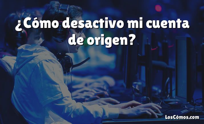 ¿Cómo desactivo mi cuenta de origen?