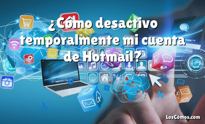 ¿Cómo desactivo temporalmente mi cuenta de Hotmail?