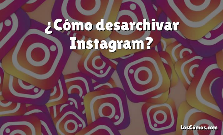 ¿Cómo desarchivar Instagram?