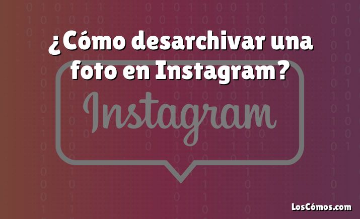 ¿Cómo desarchivar una foto en Instagram?