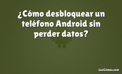 ¿Cómo desbloquear un teléfono Android sin perder datos?