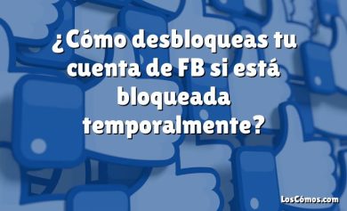 ¿Cómo desbloqueas tu cuenta de FB si está bloqueada temporalmente?