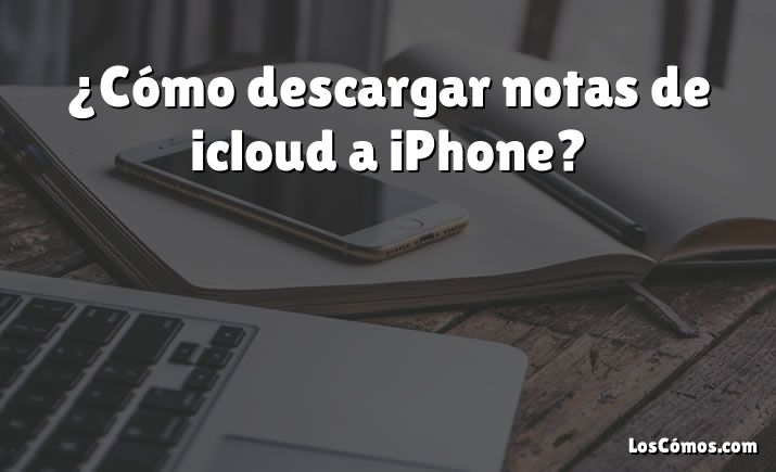 ¿Cómo descargar notas de icloud a iPhone?