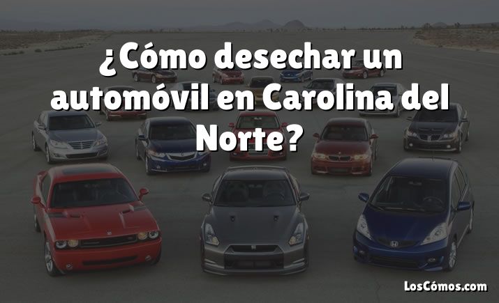 ¿Cómo desechar un automóvil en Carolina del Norte?