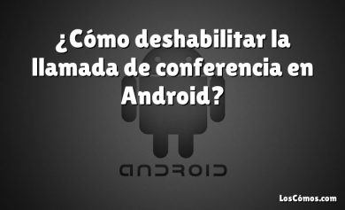 ¿Cómo deshabilitar la llamada de conferencia en Android?