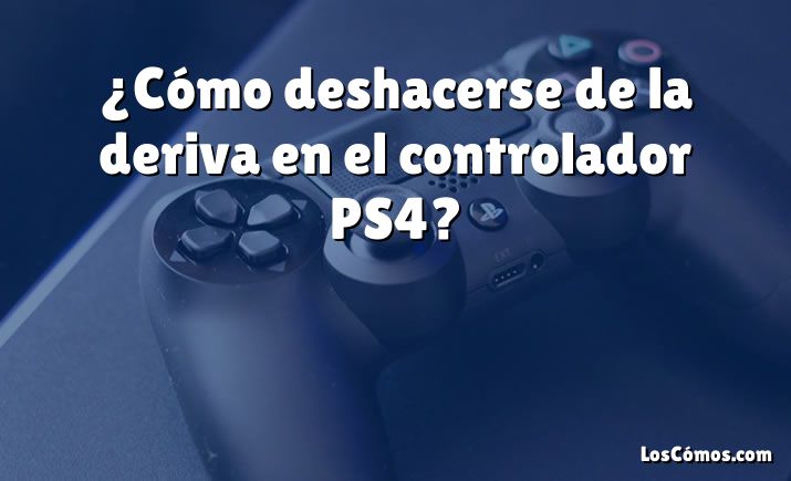 ¿Cómo deshacerse de la deriva en el controlador PS4?