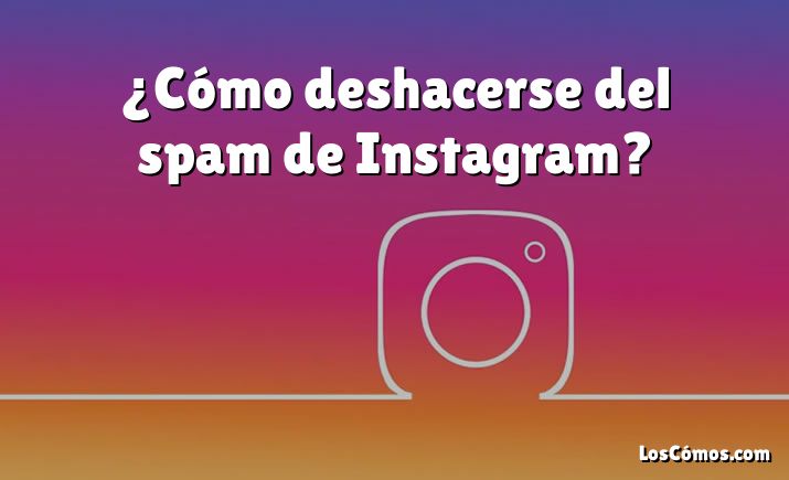 ¿Cómo deshacerse del spam de Instagram?