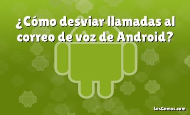 ¿Cómo desviar llamadas al correo de voz de Android?