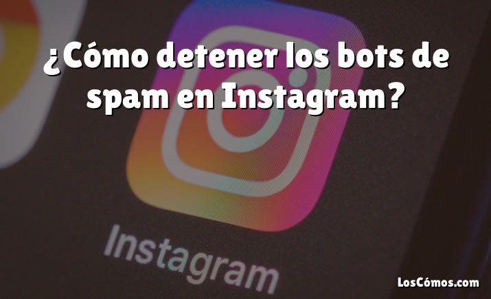 ¿Cómo detener los bots de spam en Instagram?