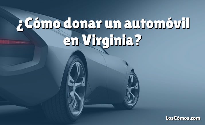 ¿Cómo donar un automóvil en Virginia?