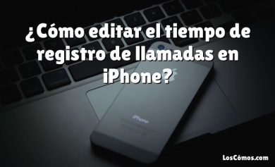 ¿Cómo editar el tiempo de registro de llamadas en iPhone?