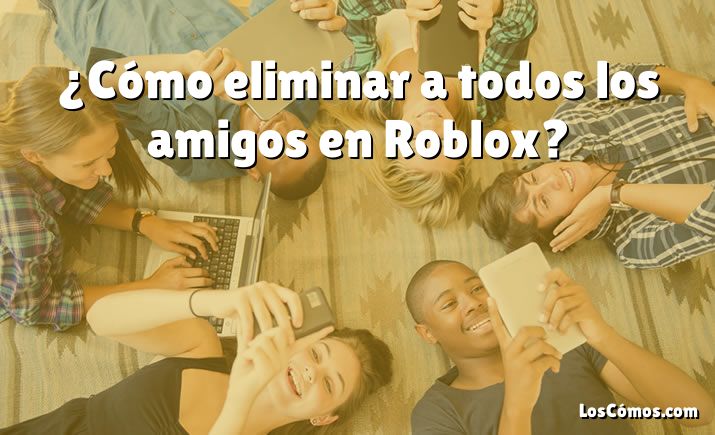 ¿Cómo eliminar a todos los amigos en Roblox?