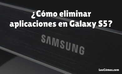 ¿Cómo eliminar aplicaciones en Galaxy S5?