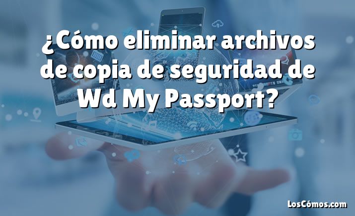 ¿Cómo eliminar archivos de copia de seguridad de Wd My Passport?