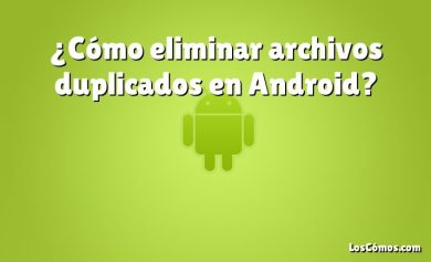 ¿Cómo eliminar archivos duplicados en Android?