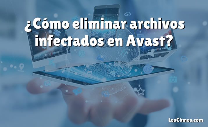 ¿Cómo eliminar archivos infectados en Avast?