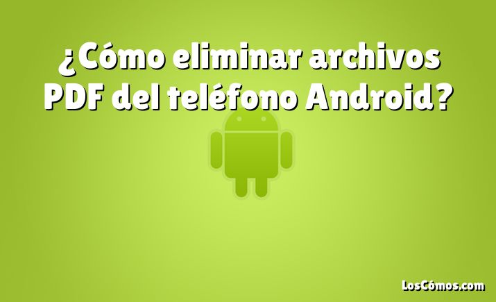 ¿Cómo eliminar archivos PDF del teléfono Android?