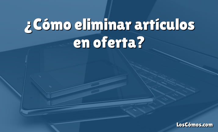 ¿Cómo eliminar artículos en oferta?