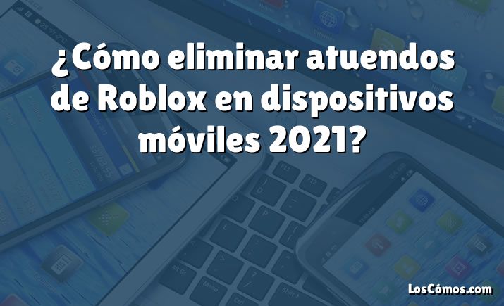 ¿Cómo eliminar atuendos de Roblox en dispositivos móviles 2021?