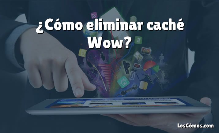 ¿Cómo eliminar caché Wow?