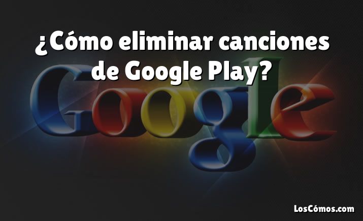 ¿Cómo eliminar canciones de Google Play?