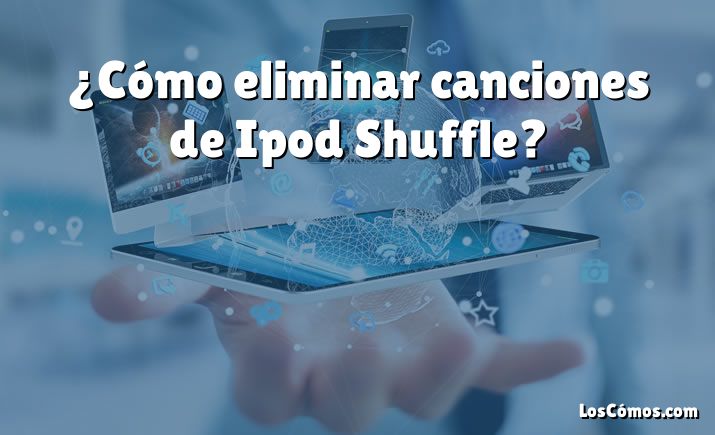 ¿Cómo eliminar canciones de Ipod Shuffle?