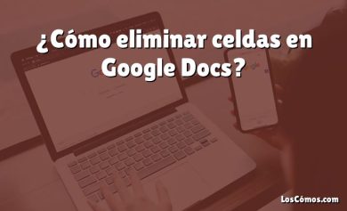 ¿Cómo eliminar celdas en Google Docs?