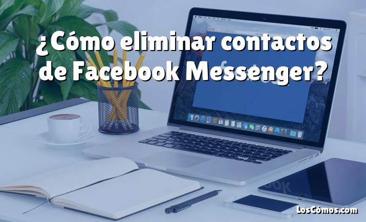 ¿Cómo eliminar contactos de Facebook Messenger?