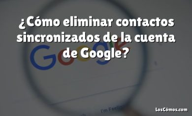 ¿Cómo eliminar contactos sincronizados de la cuenta de Google?