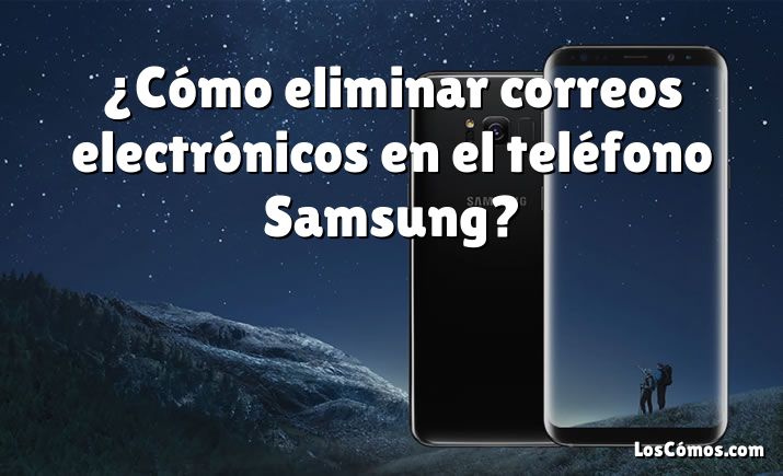 ¿Cómo eliminar correos electrónicos en el teléfono Samsung?