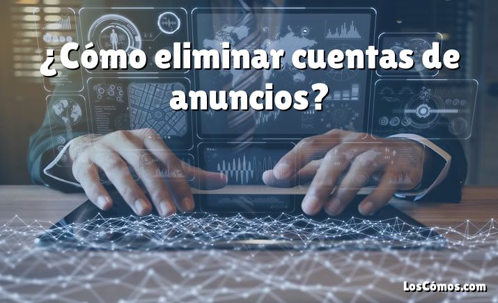 ¿Cómo eliminar cuentas de anuncios?