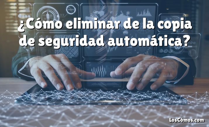 ¿Cómo eliminar de la copia de seguridad automática?