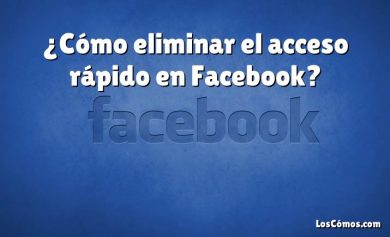 ¿Cómo eliminar el acceso rápido en Facebook?