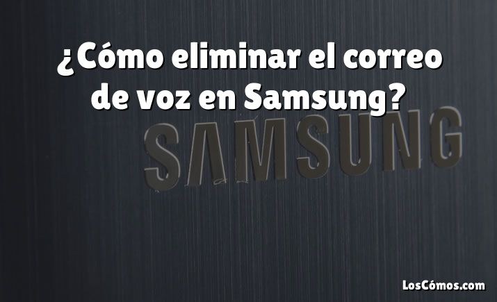 ¿Cómo eliminar el correo de voz en Samsung?