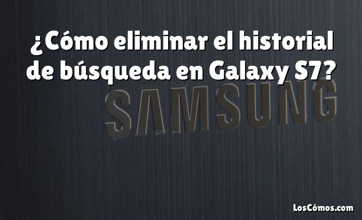 ¿Cómo eliminar el historial de búsqueda en Galaxy S7?