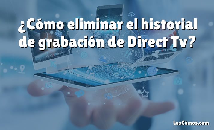 ¿Cómo eliminar el historial de grabación de Direct Tv?