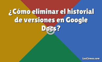 ¿Cómo eliminar el historial de versiones en Google Docs?