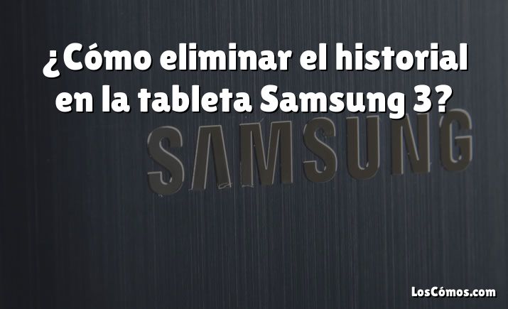 ¿Cómo eliminar el historial en la tableta Samsung 3?