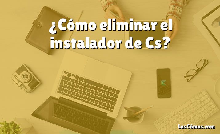 ¿Cómo eliminar el instalador de Cs?