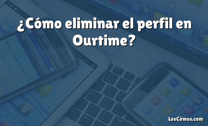 ¿Cómo eliminar el perfil en Ourtime?