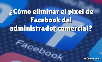 ¿Cómo eliminar el píxel de Facebook del administrador comercial?