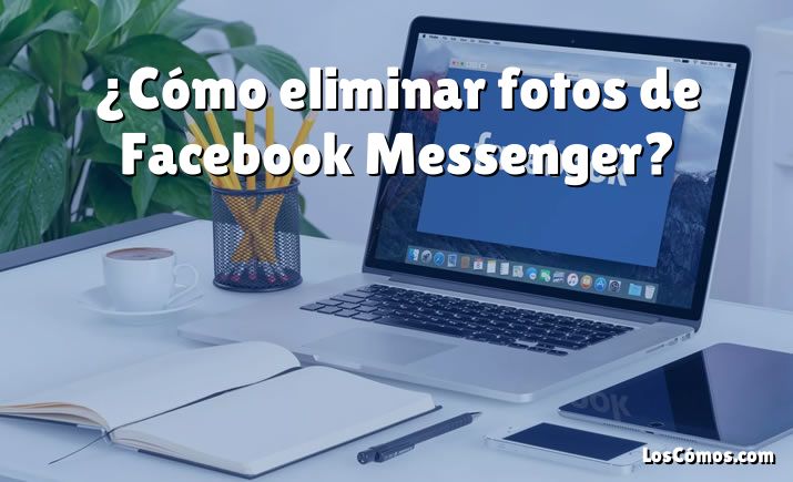 ¿Cómo eliminar fotos de Facebook Messenger?