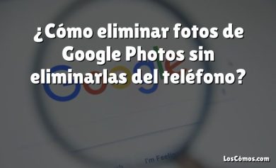 ¿Cómo eliminar fotos de Google Photos sin eliminarlas del teléfono?