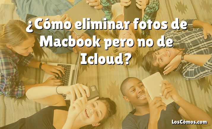 ¿Cómo eliminar fotos de Macbook pero no de Icloud?