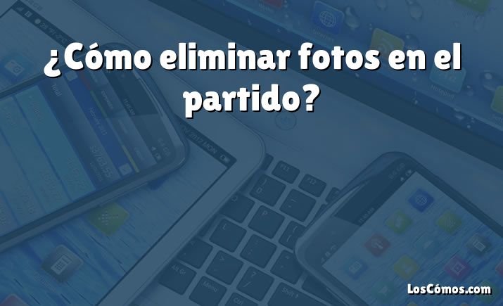 ¿Cómo eliminar fotos en el partido?