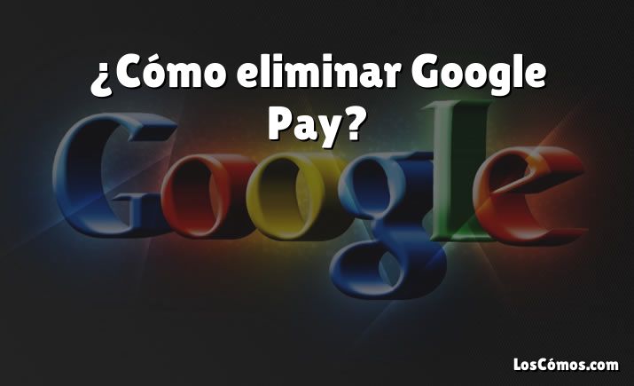 ¿Cómo eliminar Google Pay?