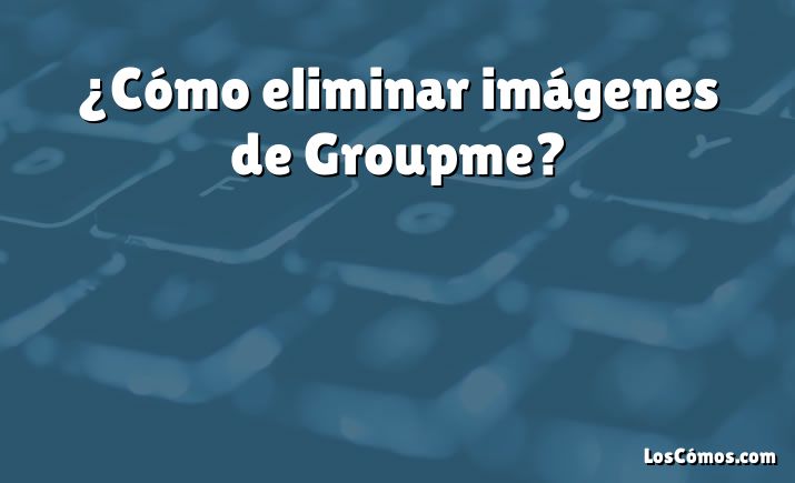 ¿Cómo eliminar imágenes de Groupme?