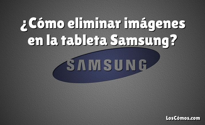 ¿Cómo eliminar imágenes en la tableta Samsung?